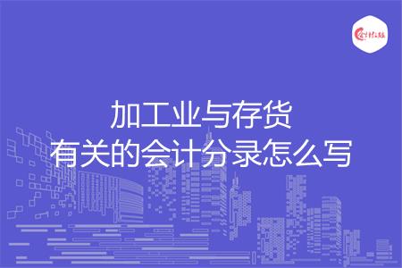 加工业与存货有关的会计分录怎么写