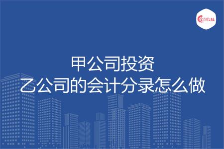 甲公司投资乙公司的会计分录怎么做