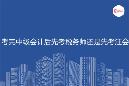 考完中级会计后先考税务师还是先考注会