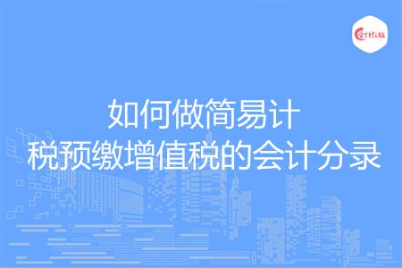 如何做简易计税预缴增值税的会计分录