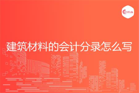 建筑材料的会计分录怎么写
