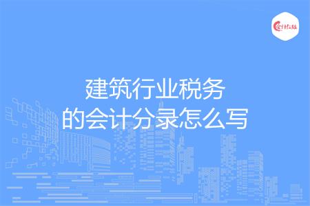 建筑行业税务的会计分录怎么写