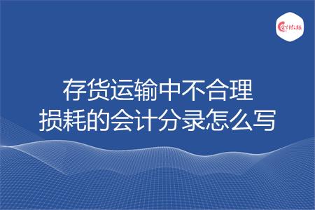 存货运输中不合理损耗的会计分录怎么写