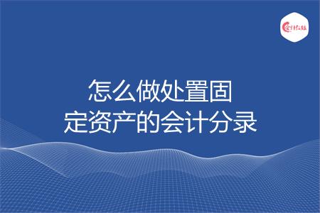 怎么做处置固定资产的会计分录