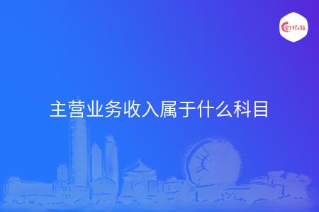 主营业务收入属于什么科目