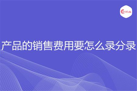 产品的销售费用要怎么录分录