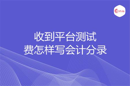 收到平台测试费怎样写会计分录