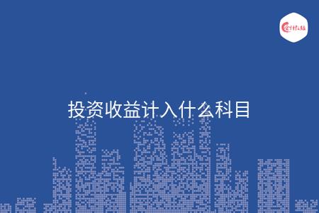 投资收益计入什么科目