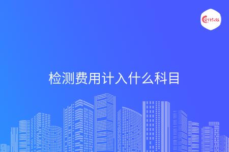 检测费用计入什么科目