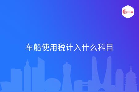 车船使用税计入什么科目