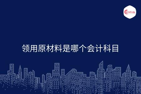领用原材料是哪个会计科目