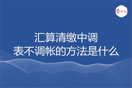 汇算清缴中调表不调帐的方法是什么
