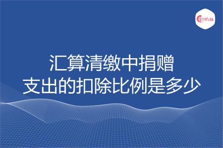汇算清缴中捐赠支出的扣除比例是多少