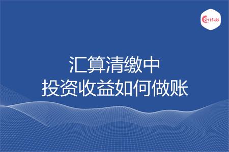 汇算清缴中投资收益如何做账