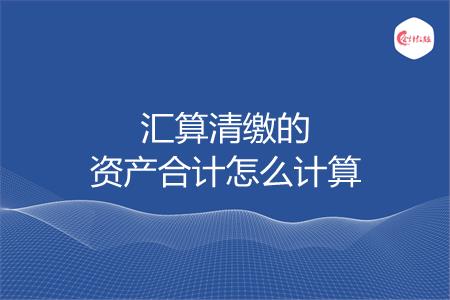 汇算清缴的资产合计怎么计算