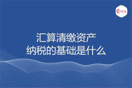汇算清缴资产纳税的基础是什么
