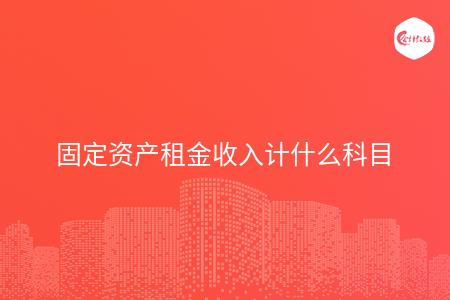 固定资产租金收入计什么科目