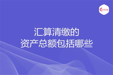 汇算清缴的资产总额包括哪些