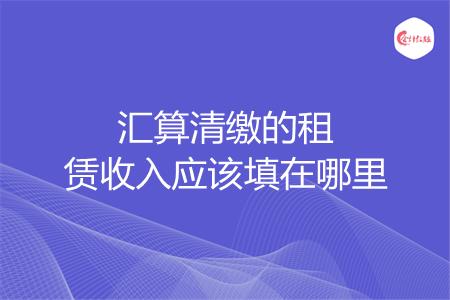 汇算清缴的租赁收入应该填在哪里