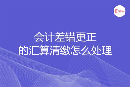 会计差错更正的汇算清缴怎么处理