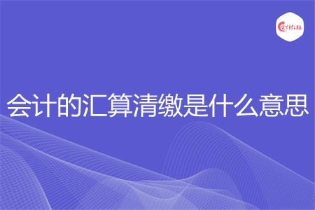 会计的汇算清缴是什么意思