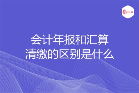 会计年报和汇算清缴的区别是什么