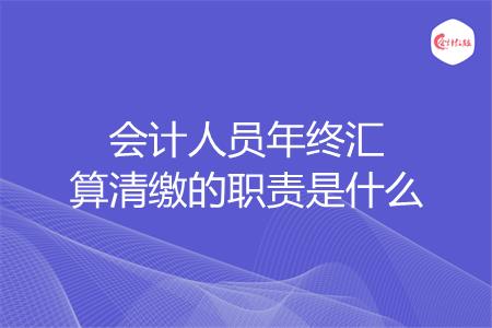 会计人员年终汇算清缴的职责是什么