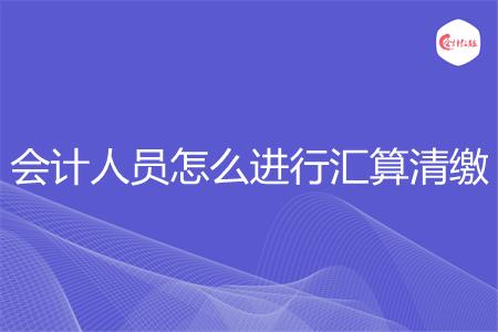 会计人员怎么进行汇算清缴