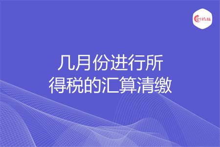 几月份进行所得税的汇算清缴