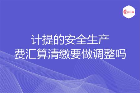 计提的安全生产费汇算清缴要做调整吗