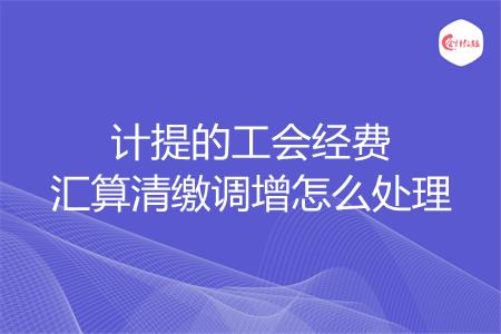 计提的工会经费汇算清缴调增怎么处理