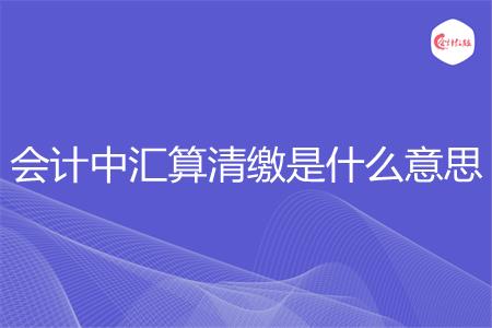 会计中汇算清缴是什么意思