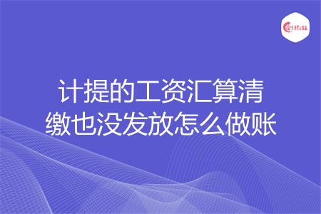计提的工资汇算清缴也没发放怎么做账