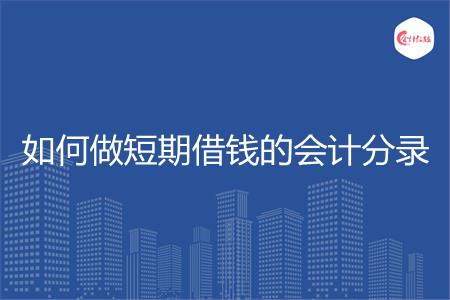 如何做短期借钱的会计分录