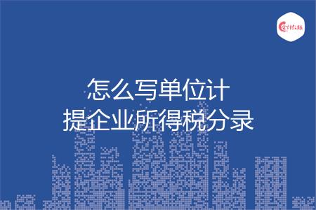 怎么写单位计提企业所得税分录