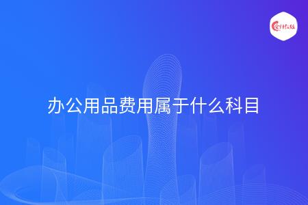 办公用品费用属于什么科目