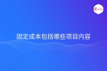 固定成本包括哪些项目内容