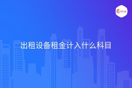 出租设备租金计入什么科目