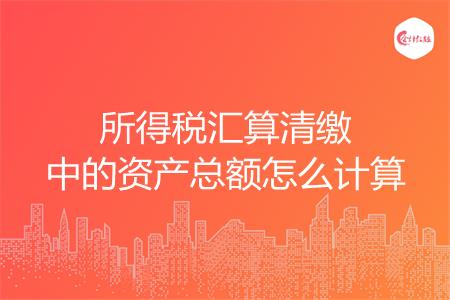 所得税汇算清缴中的资产总额怎么计算