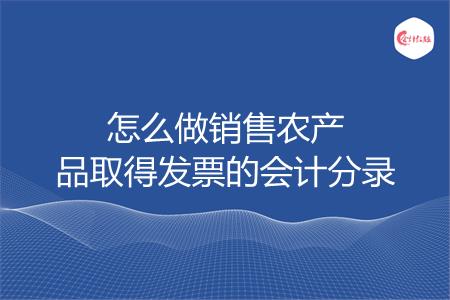 怎么做销售农产品取得发票的会计分录