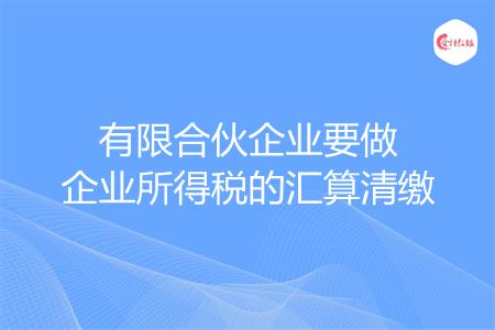 有限合伙企业要做企业所得税的汇算清缴