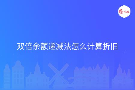 双倍余额递减法怎么计算折旧 会计教练